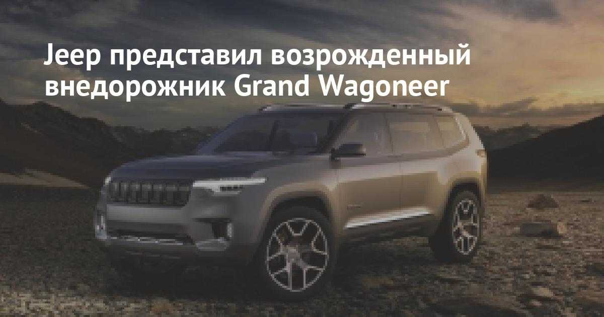 Jeep grand wagoneer 2021: фото, цена, комплектации, старт продаж в россии