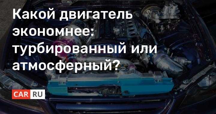 Особенности и отличия турбированного или атмосферного двигателей преимущества и недостатки какой лучше как турбировать