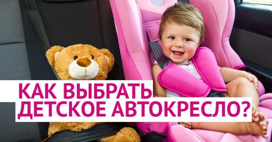 Полезные рекомендации по выборку детского автокресла подбор по возрасту и весу ребенка способы